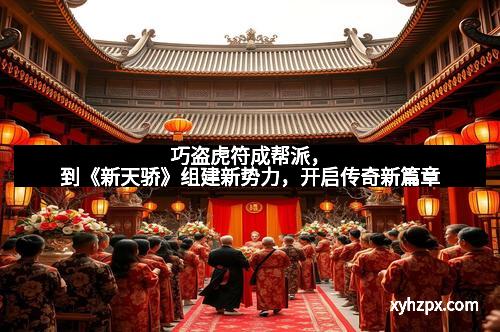 巧盗虎符成帮派，到《新天骄》组建新势力，开启传奇新篇章