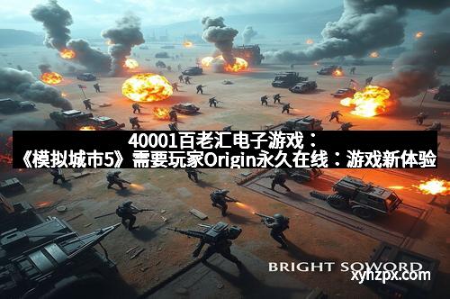 40001百老汇电子游戏：《模拟城市5》需要玩家Origin永久在线：游戏新体验与挑战