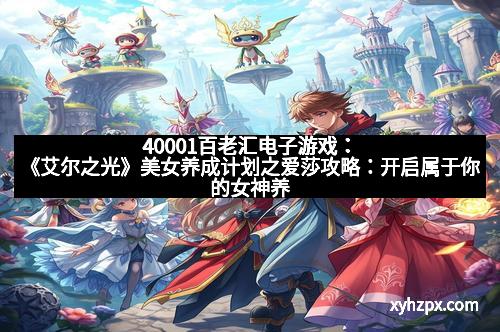 40001百老汇电子游戏：《艾尔之光》美女养成计划之爱莎攻略：开启属于你的女神养成之路