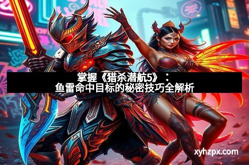 掌握《猎杀潜航5》：鱼雷命中目标的秘密技巧全解析